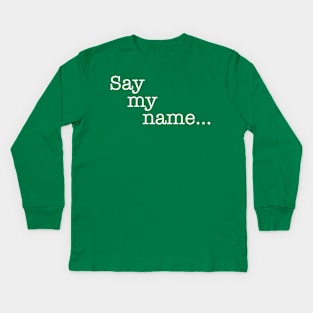 Quotes - Breaking Bad - “Say my name...” Kids Long Sleeve T-Shirt